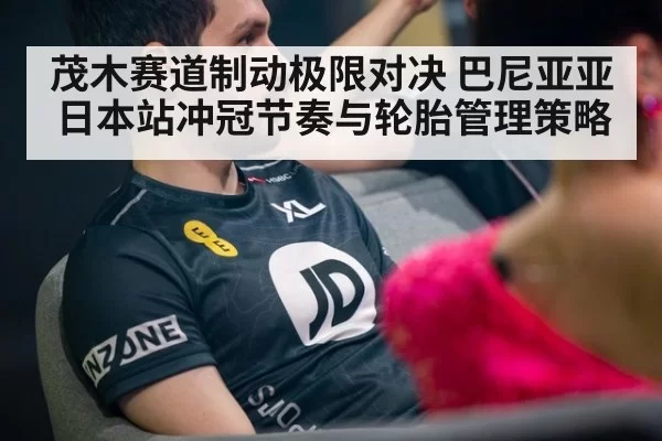 茂木赛道制动极限对决 巴尼亚亚日本站冲冠节奏与轮胎管理策略