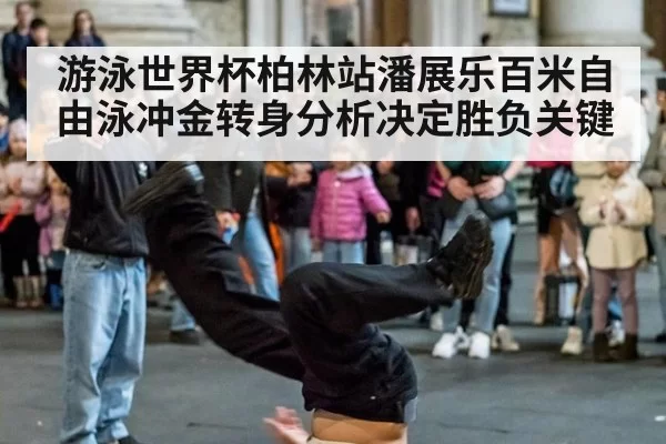 游泳世界杯柏林站潘展乐百米自由泳冲金转身分析决定胜负关键
